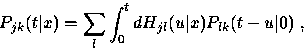 \begin{displaymath}
P_{jk}(t\vert x) = \sum_l \int^t_0 dH_{jl}(u\vert x) P_{lk}(t-u\vert)~,\end{displaymath}