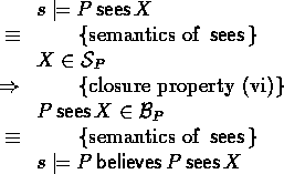 \begin{calc}
% latex2html id marker 506
\xpr{s \models P \sees X}
\z{\equiv}{sem...
 ...\z{\equiv}{semantics of $\sees$}
\xpr{s \models P \believes P \sees X}\end{calc}