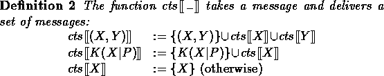 \begin{definition}
The function $\Contents{\placeh}$\space takes a message and
d...
 ...s{X} & := \{X\} \nomath{(otherwise)}\end{array}\end{displaymath}\end{definition}
