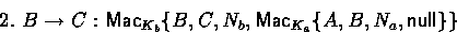 \begin{displaymath}
2.~B \rightarrow C : \mathsf{Mac}_{K_b}\{B,C,N_b,\mathsf{Mac}_{K_a}\{A,B,N_a,\mathsf{null}\}\}\end{displaymath}