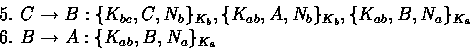 \begin{displaymath}
\begin{array}
{l}
5.~C \rightarrow B : \{K_{bc},C,N_b\}_{K_b...
 ...K_a} \ 6.~B \rightarrow A : \{K_{ab},B,N_a\}_{K_a} \end{array}\end{displaymath}