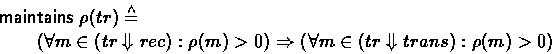 \begin{displaymath}
\begin{array}
{l}
\mathrel{\mathsf{maintains}}\rho(tr) \stac...
 ...forall m \in (tr \Downarrow trans) : \rho(m) \gt 0) \end{array}\end{displaymath}