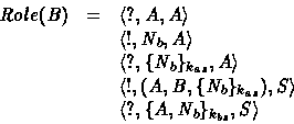 \begin{displaymath}
\begin{array}
{lcl}
 Role(B) & = & \mbox{$\langle {?, A, A} ...
 ...$\langle {?, \{ A, N_b \}_{k_{bs}} , S} \rangle$}
 \end{array} \end{displaymath}