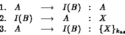 \begin{displaymath}
\begin{array}
{llclcl}
 {\rm 1.} & A & \longrightarrow & I(B...
 ... & A & \longrightarrow & I(B) &:& \{X\}_{k_{as}} 
 \end{array} \end{displaymath}