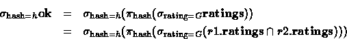 \begin{eqnarray*}
\sigma_{\textrm{\scriptsize hash}=h}\textbf{ok}
 & =
 & \sigma...
 ...iptsize rating}=G}(r1.\textbf{ratings}\cap r2.\textbf{ratings})))\end{eqnarray*}