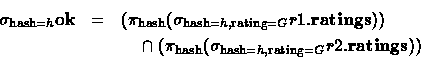 \begin{eqnarray*}
\sigma_{\textrm{\scriptsize hash}=h}\textbf{ok}
 & =
 & (\pi_{...
 ...size hash}=h,\textrm{\scriptsize rating}=G} r2.\textbf{ratings}))\end{eqnarray*}