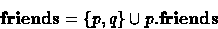 \begin{displaymath}
\textbf{friends}= \{p,q\} \cup p.\textbf{friends}\end{displaymath}