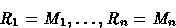 \begin{displaymath}
R_1=M_1, \ldots, R_n=M_n\end{displaymath}