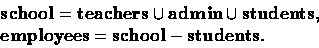 \begin{displaymath}
\begin{array}
{l}
 \textbf{school}= \textbf{teachers}\cup \t...
 ...bf{employees}= \textbf{school}- \textbf{students}.
 \end{array}\end{displaymath}