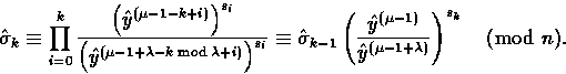 \begin{displaymath}
\hat{\sigma}_k \equiv \prod_{i=0}^{k}\frac{\left(\hat{y}^{(\...
 ...}^{(\mu -1)}}{\hat{y}^{(\mu-1+\lambda)}}\right)^{s_k} \pmod{n}.\end{displaymath}