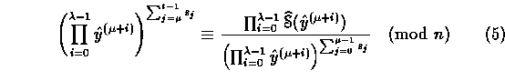 \begin{equation}
 \left(\prod_{i=0}^{\lambda-1}\hat{y}^{(\mu+i)}\right)^{\sum_{j...
 ...mbda-1}\hat{y}^{(\mu+i)}
 \right)^{\sum_{j=0}^{\mu-1}s_j}}\pmod{n}\end{equation}