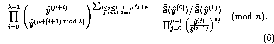 \begin{equation}
 \prod_{i=0}^{\lambda-1}\left(\frac{\hat{y}^{(\mu+i)}}{\hat{y}^...
 ...ft(\frac{\hat{y}^{(j)}}{\hat{y}^{(j+1)}}
 \right)^{s_j}} \pmod{n}.\end{equation}