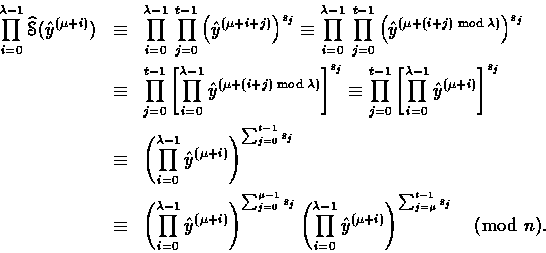 \begin{eqnarray*}
\prod_{i=0}^{\lambda-1}\mathop{\widehat{\EuScript{S}}}(\hat{y}...
 ...a-1}\hat{y}^{(\mu+i)}
 \right)^{\sum_{j=\mu}^{t-1}s_j}\pmod{n}.
 \end{eqnarray*}