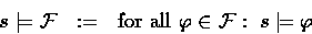 \begin{displaymath}
s \models {\cal F}~~:=~\nomath{for all} \phi \in {\cal F}:~
s \models \phi\end{displaymath}