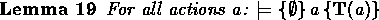 \begin{lemma}
For all actions $\mbox{$a$}$:
\(\models
\spec{\emptyset}{\mbox{$a$}}{\predprot{\mbox{$a$}}}\)\end{lemma}