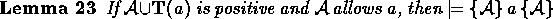 \begin{lemma}
If ${\cal A} \union \predprot{a}$\space is positive 
and ${\cal A} \allows a$, 
then $\models \spec{{\cal A}}{a}{{\cal A}}$\end{lemma}