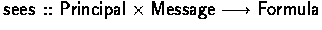 $\sees :: \Principal \times \Message \typearrow \Formula$