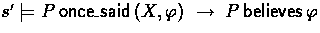 $s' \models P \oncesaid (X,\phi) \implies P \believes \phi$