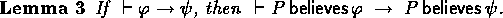 \begin{lemma}
If \ $\derives \phiimplpsi$, then \ $\derives P \believes \phi
\implies P \believes \psi$.\end{lemma}