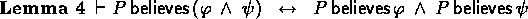 \begin{lemma}
\( \derives P \believes (\phi \:\land\: \psi) 
\;\iff\; P \believes \phi \:\land\: P \believes \psi \)\end{lemma}