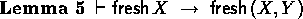 \begin{lemma}
\( \derives \fresh X \implies \fresh(X,Y) \)\end{lemma}