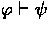 $\varphi \derives \psi$