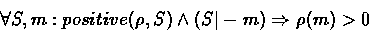 \begin{displaymath}
\forall S, m : positive(\rho, S) \land (S \vert- m) \Rightarrow\rho(m) \gt 0\end{displaymath}