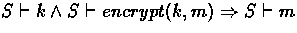 $ S \vdash k \land S \vdash encrypt(k,m) \Rightarrow S \vdash m $