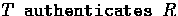 $\mbox {\tt $T$\space authenticates $R$}$