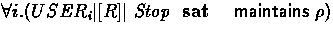 $\forall i . (USER_i \parallel[R] \mbox{ \em Stop }\mbox{ \bf sat }~~\mathrel{\mathsf{maintains}}
 \rho )$