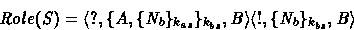 \begin{displaymath}
Role(S) = \mbox{$\langle {?, \{ A, \{N_b\}_{k_{as}} \}_{k_{b...
 ...angle$}
 \mbox{$\langle {!, \{ N_b \}_{k_{bs}} , B} \rangle$}
 \end{displaymath}