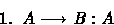 \begin{displaymath}
{\rm 1.}\;\;A\longrightarrow B: A\end{displaymath}