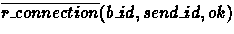 $\overline{r\_connection}(b\_id,send\_id,ok)$