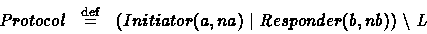 \begin{displaymath}
\begin{array}
{lll}
Protocol & \stackrel{\rm def}{=} & (Initiator(a,na)\ \vert\ Responder(b,nb))\ \backslash \ L\end{array}\end{displaymath}