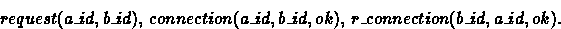 \begin{displaymath}
request(a\_id,b\_id),\ connection(a\_id,b\_id,ok),\ r\_connection(b\_id,
a\_id,ok).\end{displaymath}