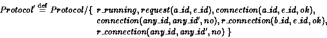 \begin{displaymath}
Protocol' \stackrel{\rm def}{=}Protocol / \{ \begin{array}[t...
 ...d, ok), \\ r\_connection(any\_id, any\_id', no)
\ \}\end{array}\end{displaymath}