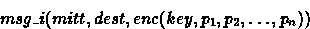 \begin{displaymath}
msg\_i(mitt,dest,enc(key,p_1,p_2,\ldots, p_n))\end{displaymath}