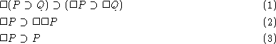 \begin{align}
& \Box(P \supset Q) \supset(\Box P \supset\Box Q)
\\  
& \Box P \supset\Box \Box P
\\ & \Box P \supset P\end{align}