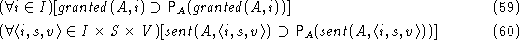 \begin{align}
& (\forall i \in {{\mathit {I}}})[{\mathit {granted}}(A,i) \supset...
 ...\supset{\mathsf P}_{A}({{\mathit {sent}}(A,\langle i, s, v\rangle)})]\end{align}