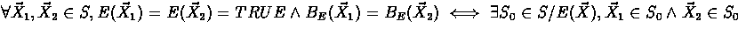 $\forall \vec X_1,\vec X_2\in S,
E(\vec X_1)=E(\vec X_2)=TRUE\land B_E(\vec X_1...
 ...(\vec X_2)\iff \exists S_0\in S/E(\vec X), \vec X_1\in S_0\land \vec X_2\in S_0$