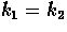 $k_{1} = k_{2}$