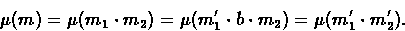 \begin{displaymath}
\mu(m) = \mu(m_{1} \cdot m_{2}) = \mu(m_{1}' \cdot b \cdot m_{2}) =
\mu(m_{1}' \cdot m_{2}'). \end{displaymath}