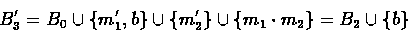 \begin{displaymath}
B_{3}' = B_{0} \cup \{ m_{1}', b \} \cup \{ m_{2}' \}
\cup \{ m_{1} \cdot m_{2} \} = B_{2} \cup \{ b \} \end{displaymath}