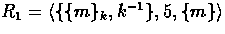 $R_{1} = \langle \{ \{ m \}_{k}, k^{-1} \}, 5, \{ m \}
\rangle$