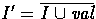 $I' = \overline{I \cup \mbox{{\em val}}}$