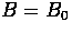 $B = B_{0}$