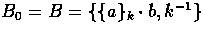 $B_{0} = B = \{ \{a\}_{k} \cdot b, k^{-1} \}$