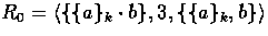 $R_{0} = \langle \{\{a\}_{k} \cdot b \}, 3, \{\{a\}_{k}, b \} \rangle$