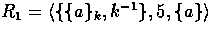 $R_{1} = \langle \{\{a\}_{k}, k^{-1} \}, 5, \{ a \} \rangle$