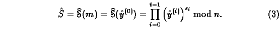 \begin{equation}
\hat{S}=\mathop{\widehat{\EuScript{S}}}(m) = \mathop{\widehat{\...
...)}) =
\prod_{i=0}^{t-1}\left(\hat{y}^{(i)}\right)^{s_i} \bmod{n}.\end{equation}